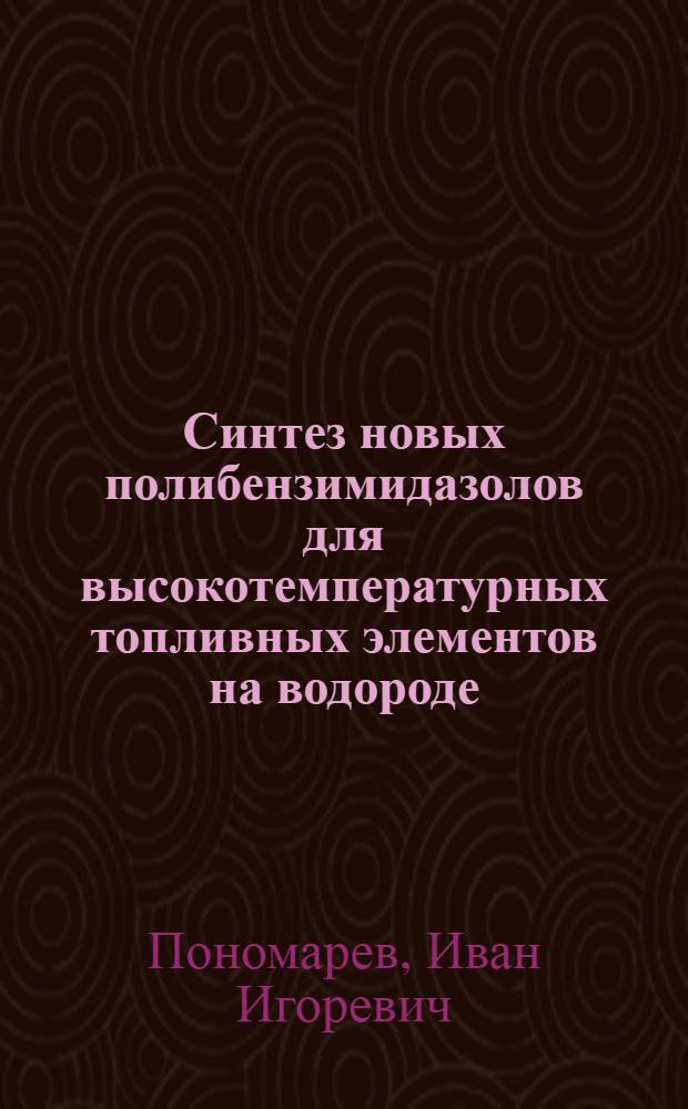 Синтез новых полибензимидазолов для высокотемпературных топливных элементов на водороде : автореферат диссертации на соискание ученой степени кандидата химических наук : специальность 02.00.06 <Высокомолекулярные соединения>