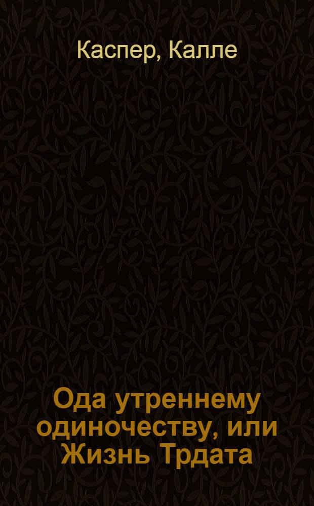 Ода утреннему одиночеству, или Жизнь Трдата : роман-эссе