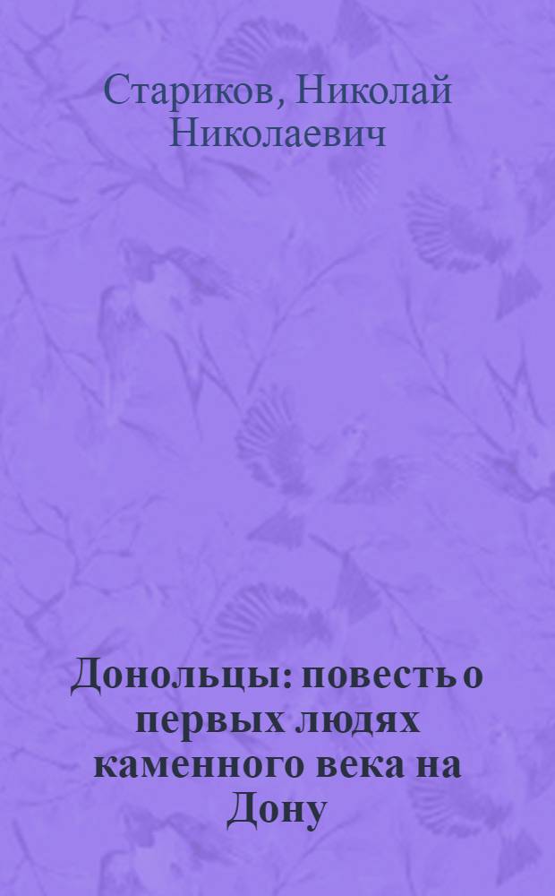 Донольцы: повесть о первых людях каменного века на Дону; Рассказы о потомках, их ратных делах, повседневных заботах и мечтаниях / Н. Н. Стариков; ил.: Н.Н. Стариков