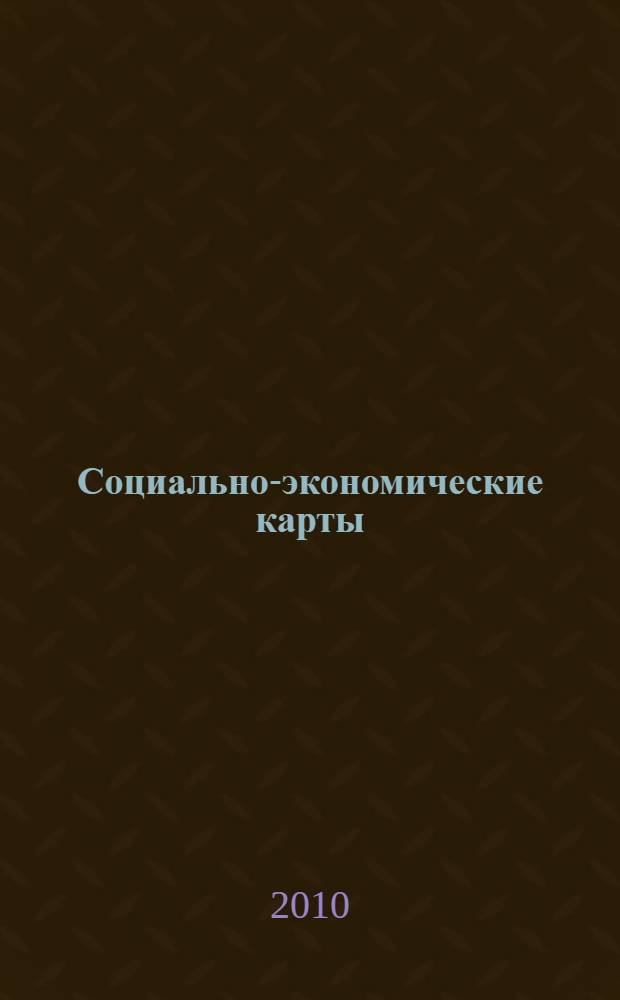 Социально-экономические карты : учебное пособие : для студентов старших курсов университетов, аспирантов и магистрантов картографической и экономико-географических специальностей