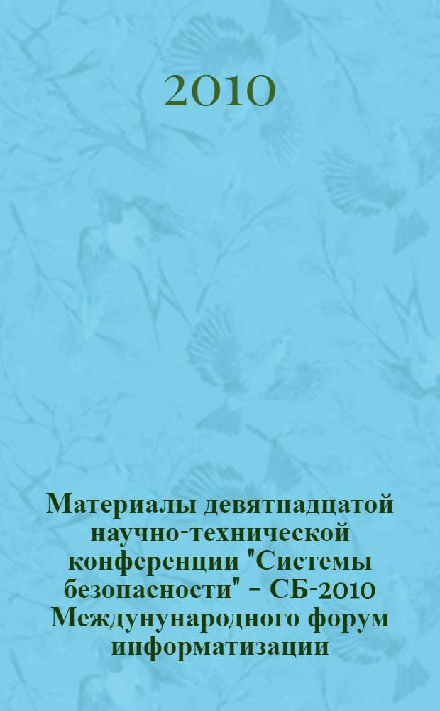 Материалы девятнадцатой научно-технической конференции "Системы безопасности" - СБ-2010 Междунународного форум информатизации, 28 октября 2010, Москва = Proceedings of Nineteenth scientific - technical conference "Safety systems" - SS-2010 of International informatization forum, october 28 2010. Miscow