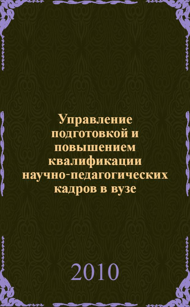 Управление подготовкой и повышением квалификации научно-педагогических кадров в вузе : практическое пособие : для системы дополнительного образования - повышения квалификации руководящих кадров высших учебных заведений : по направлению "Менеджмент"