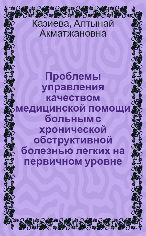 Проблемы управления качеством медицинской помощи больным с хронической обструктивной болезнью легких на первичном уровне : автореферат диссертации на соискание ученой степени к.м.н. : специальность 14.00.33