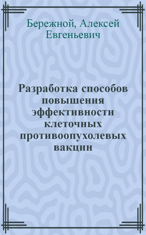 Разработка способов повышения эффективности клеточных противоопухолевых вакцин : автореферат диссертации на соискание ученой степени к. б. н. : специальность 14.00.14 <онкология>