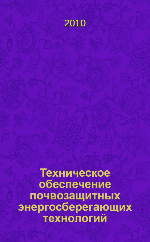 Техническое обеспечение почвозащитных энергосберегающих технологий : учебное пособие : для студентов высших учебных заведений, обучающихся по специальности "Механизация сельского хозяйства"