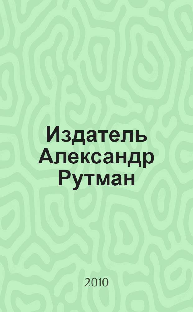 Издатель Александр Рутман : к 60-летию со дня рождения : каталог и материалы