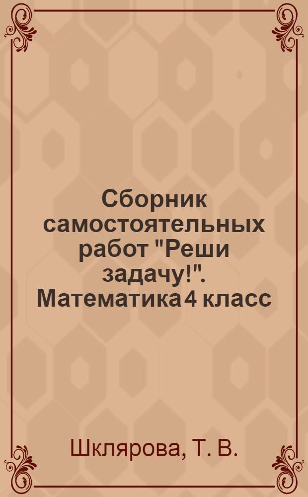 Сборник самостоятельных работ "Реши задачу!". Математика 4 класс