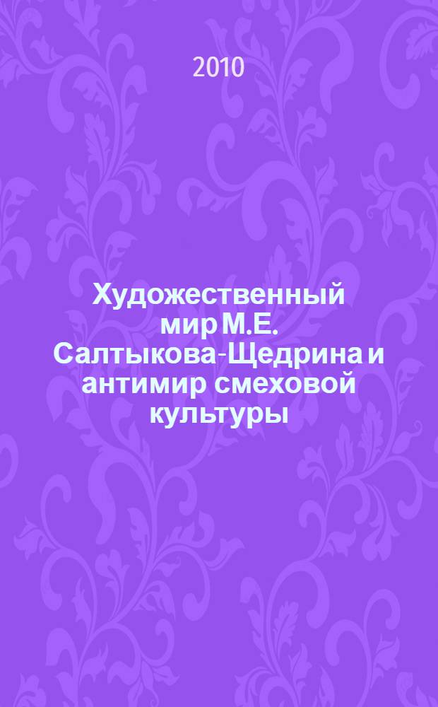 Художественный мир М.Е. Салтыкова-Щедрина и антимир смеховой культуры : монография
