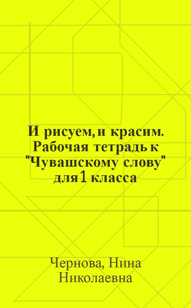 И рисуем, и красим. Рабочая тетрадь к "Чувашскому слову" для 1 класса