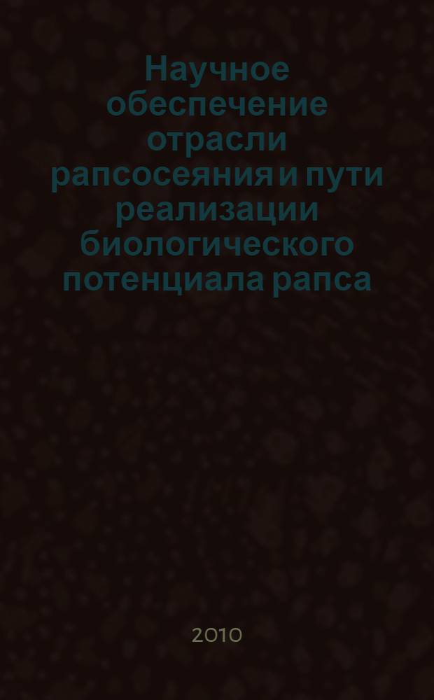 Научное обеспечение отрасли рапсосеяния и пути реализации биологического потенциала рапса : научные доклады на международном координационном совещании по рапсу, 12-15 июля 2010 г