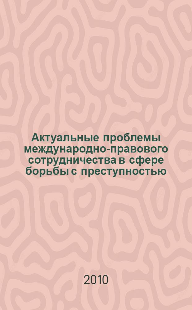 Актуальные проблемы международно-правового сотрудничества в сфере борьбы с преступностью : сборник научных статей