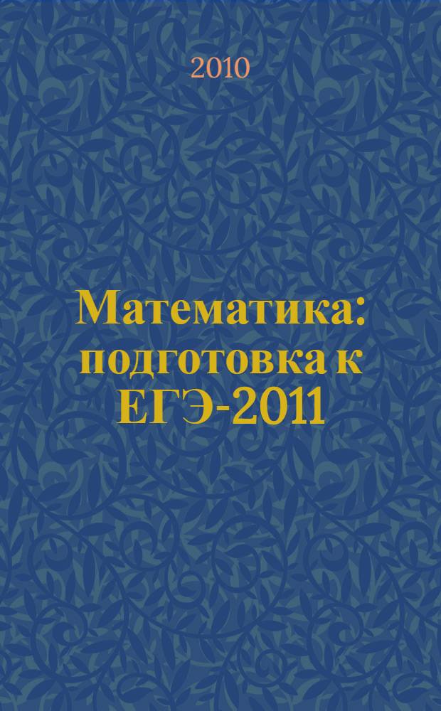 Математика : подготовка к ЕГЭ-2011 : учебно-методическое пособие