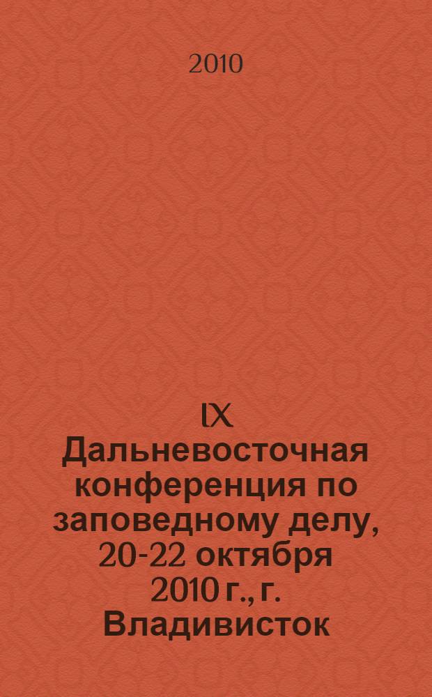 IX Дальневосточная конференция по заповедному делу, 20-22 октября 2010 г., г. Владивисток = Far-Eastern conference on nature conservation problems, Vladivostok, October 20-22, 2010 : материалы конференции