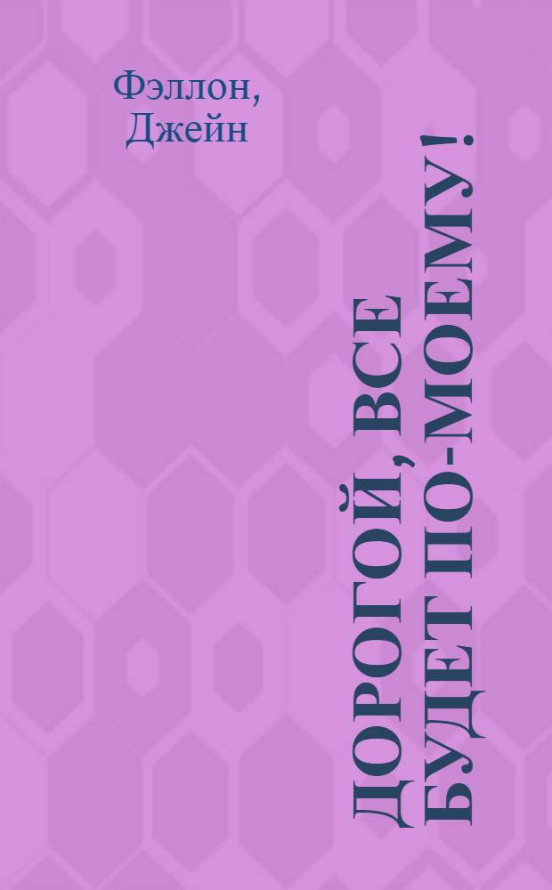 Дорогой, все будет по-моему! : роман