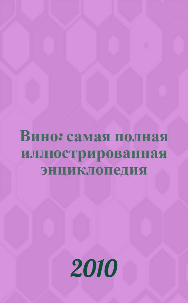 Вино : самая полная иллюстрированная энциклопедия