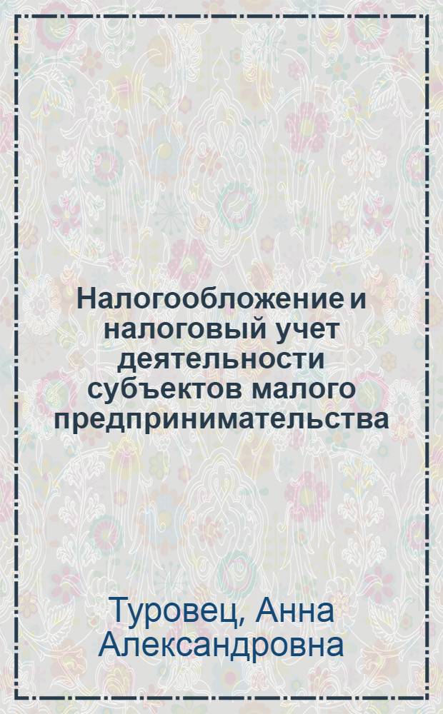 Налогообложение и налоговый учет деятельности субъектов малого предпринимательства : учебное пособие : для студентов, обучающихся по специальности "Бухгалтерский учет, анализ и аудит"