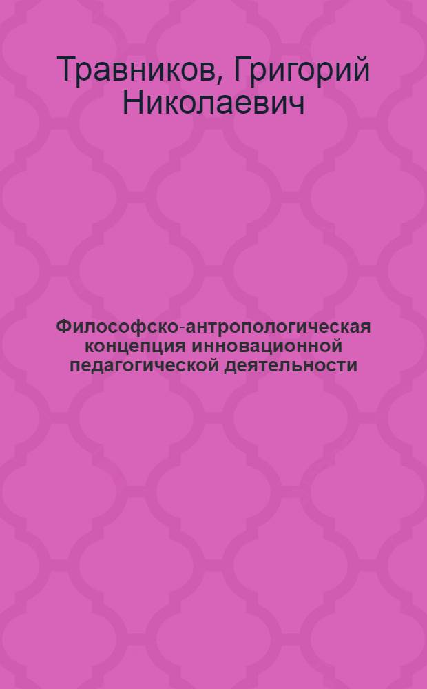 Философско-антропологическая концепция инновационной педагогической деятельности