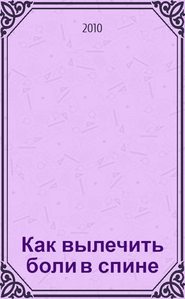Как вылечить боли в спине = Healing back pain : люди должны знать правду!