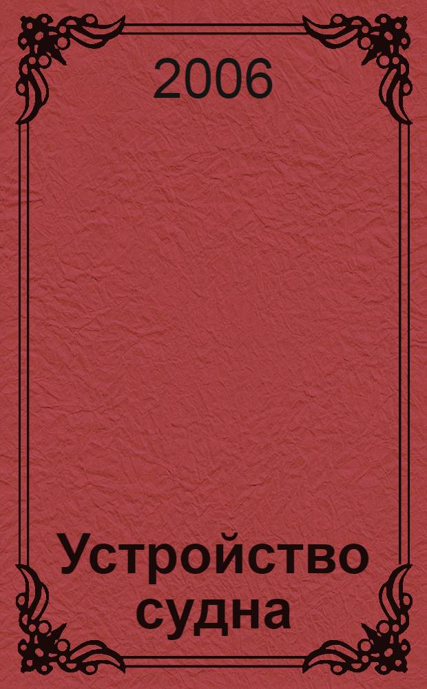 Устройство судна : учебное пособие : для курсантов и студентов специальности 7.100301 "Судовождение"