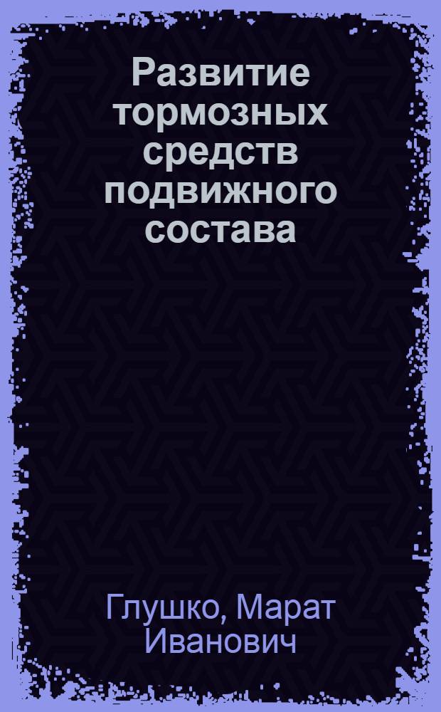 Развитие тормозных средств подвижного состава : монография