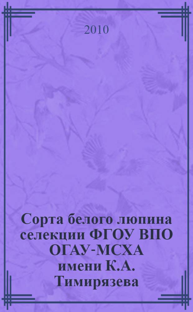 Сорта белого люпина селекции ФГОУ ВПО ОГАУ-МСХА имени К.А. Тимирязева: Методические рекомендации