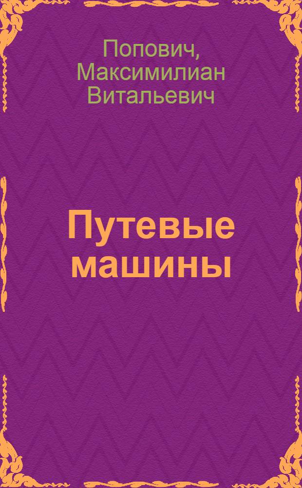 Путевые машины : подьемно-транспортные, строительные, дорожные машины и оборудование : учебник : полный курс