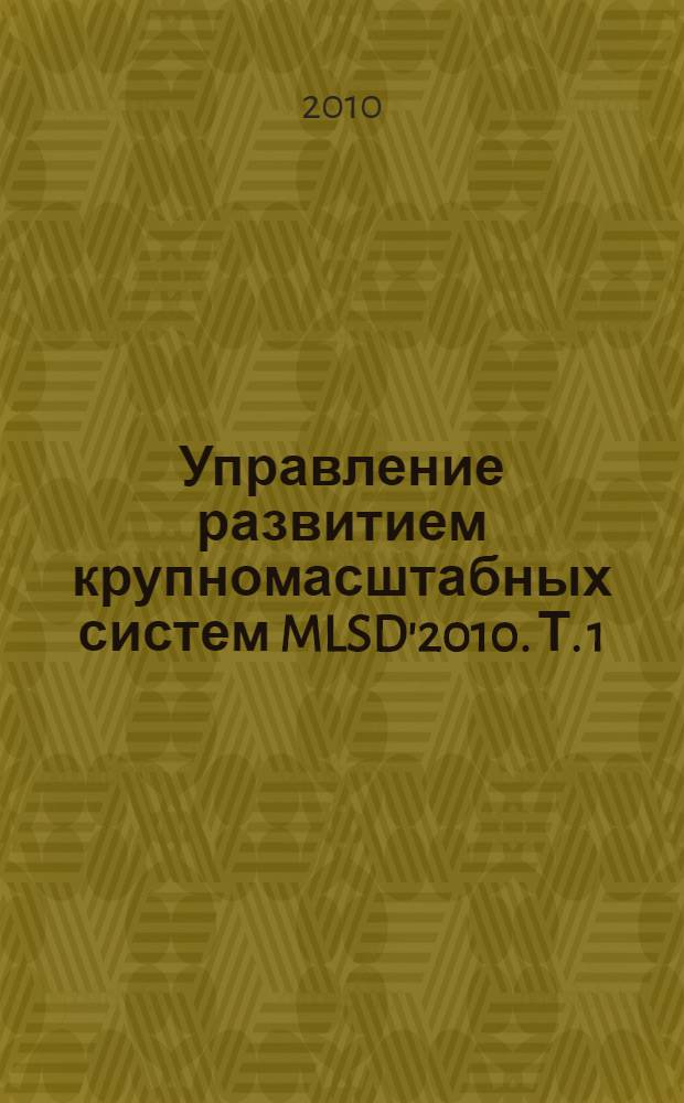 Управление развитием крупномасштабных систем MLSD'2010. Т. 1 : (Пленарные доклады, секции 1-3)