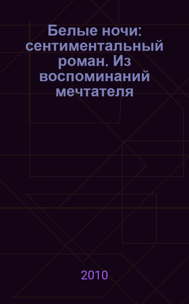 Белые ночи: сентиментальный роман. Из воспоминаний мечтателя; Село Степанчиково и его обитатели: из записок неизвестного: повести / Федор Достоевский