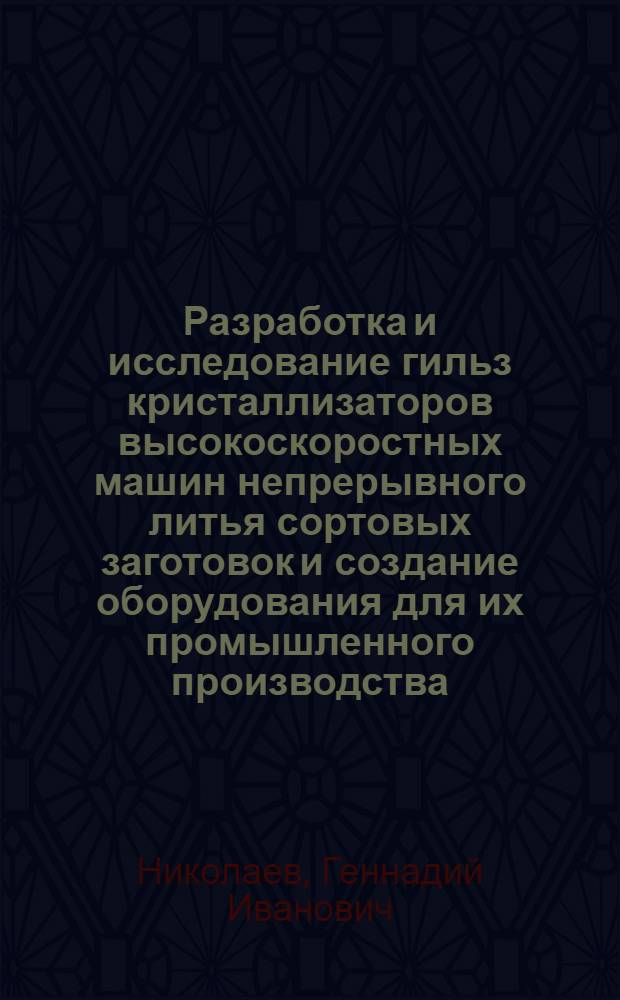 Разработка и исследование гильз кристаллизаторов высокоскоростных машин непрерывного литья сортовых заготовок и создание оборудования для их промышленного производства : автореферат диссертации на соискание ученой степени к. т. н. : специальность 05.02.13 <машины, агрегаты и процессы>