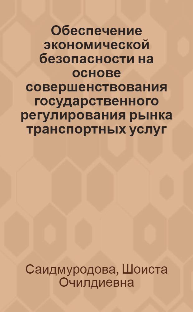 Обеспечение экономической безопасности на основе совершенствования государственного регулирования рынка транспортных услуг (на примере Республики Таджикистан) : автореферат диссертации на соискание ученой степени к.э.н. : специальность 08.00.0