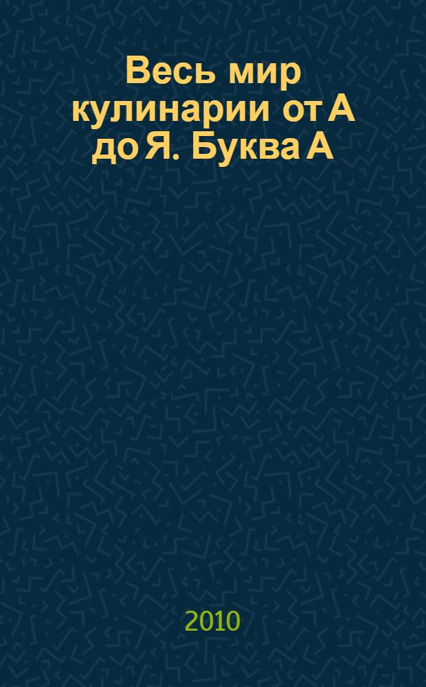 Весь мир кулинарии от А до Я. [Буква А]