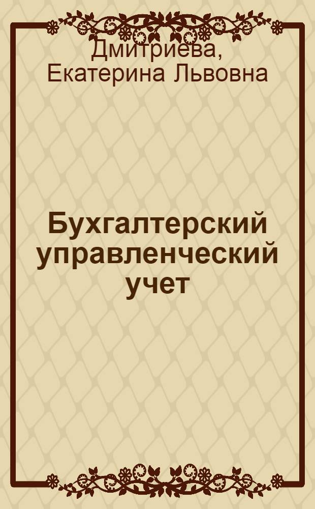 Бухгалтерский управленческий учет : учебное пособие для студентов специальности 080109 "Бухгалтерский учет, анализ и аудит"