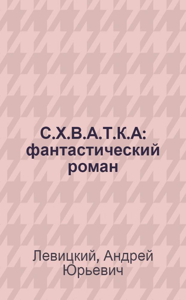С.Х.В.А.Т.К.А : фантастический роман