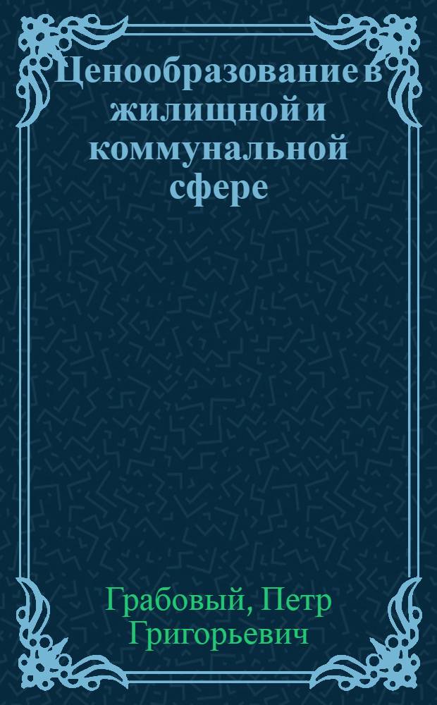 Ценообразование в жилищной и коммунальной сфере : учебник для вузов : учебник для студентов, обучающихся по специальности 270115 "Экспертиза и управление недвижимостью" направления 270100 "Строительство"