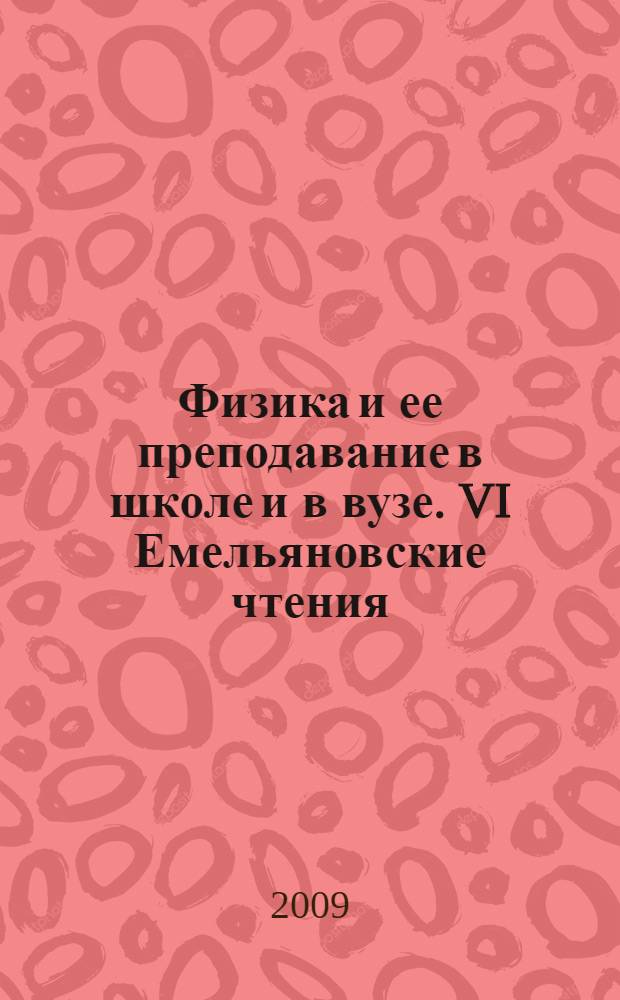 Физика и ее преподавание в школе и в вузе. VI Емельяновские чтения : материалы Региональной научно-практической конференции, 27-28 апреля 2009 года