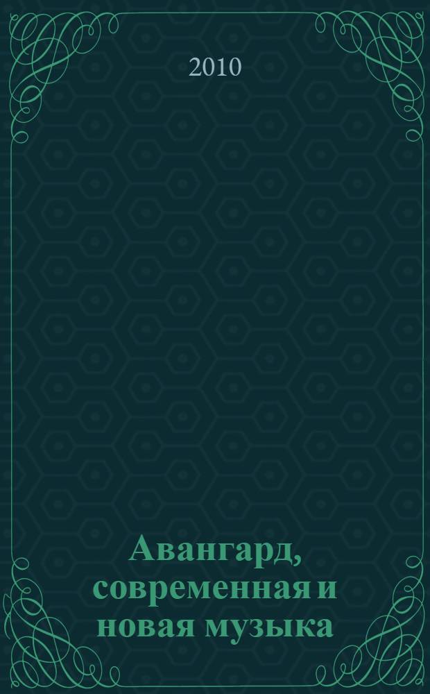 Авангард, современная и новая музыка: творчество, исполнительство, педагогика : сборник статей по материалам Международной научно-практической конференции, 26-28 ноября 2009 г., г. Пермь