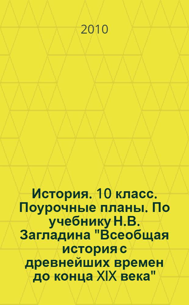 История. 10 класс. Поурочные планы. По учебнику Н.В. Загладина "Всеобщая история с древнейших времен до конца XIX века". часть 2