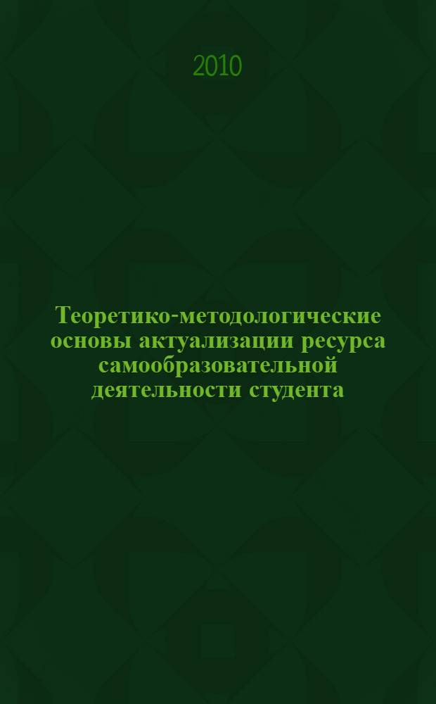 Теоретико-методологические основы актуализации ресурса самообразовательной деятельности студента : монография