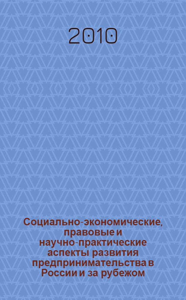 Социально-экономические, правовые и научно-практические аспекты развития предпринимательства в России и за рубежом: проблемы и перспективы : сборник научных трудов ученых, преподавателей, аспирантов, международной межвузовской научной конференции