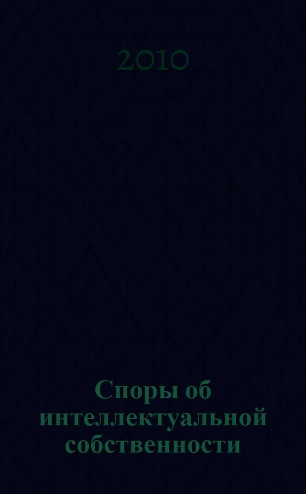 Споры об интеллектуальной собственности : все позиции Высшего арбитражного Суда РФ