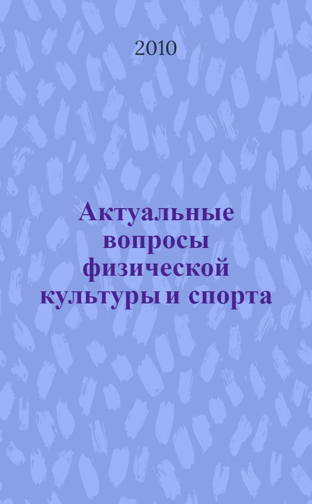 Актуальные вопросы физической культуры и спорта : материалы V Международной научно-практической конференции 15-16 апреля 2010 г