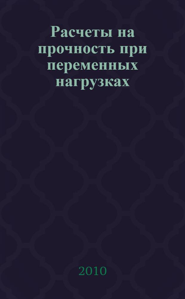 Расчеты на прочность при переменных нагрузках : учебное пособие по сопротивлению материалов для студентов технических специальностей