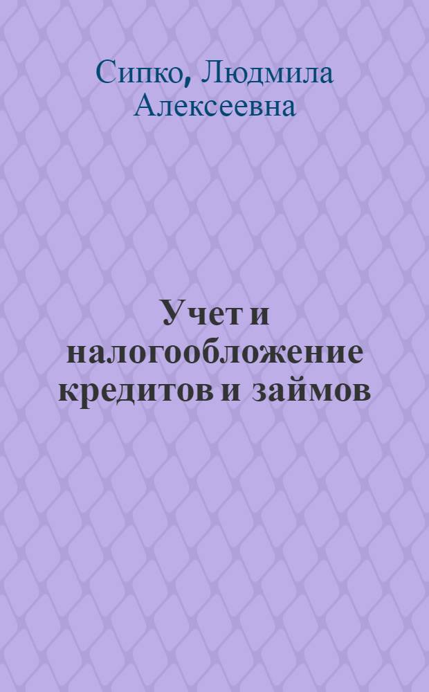 Учет и налогообложение кредитов и займов : учебное пособие : для студентов, изучающих дисциплину "Бухгалтерский (финансовый) учет"