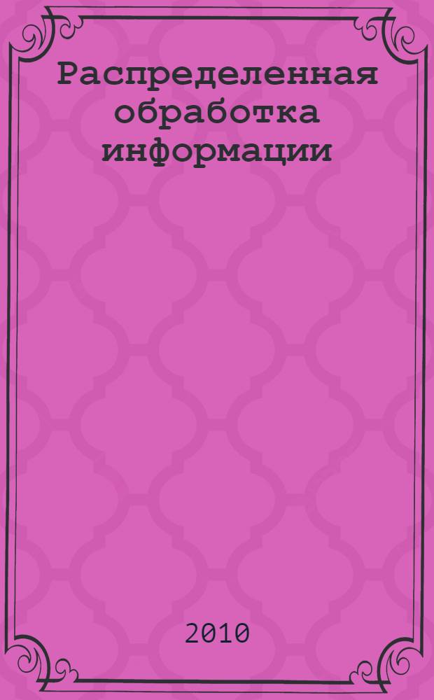 Распределенная обработка информации : учебное пособие для студентов специальности 010503 Математическое обеспечение и администрирование информационных систем