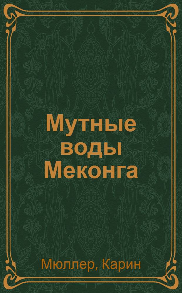 Мутные воды Меконга : путешествие длиною 6400 миль под песни ветра, среди рисовых полей