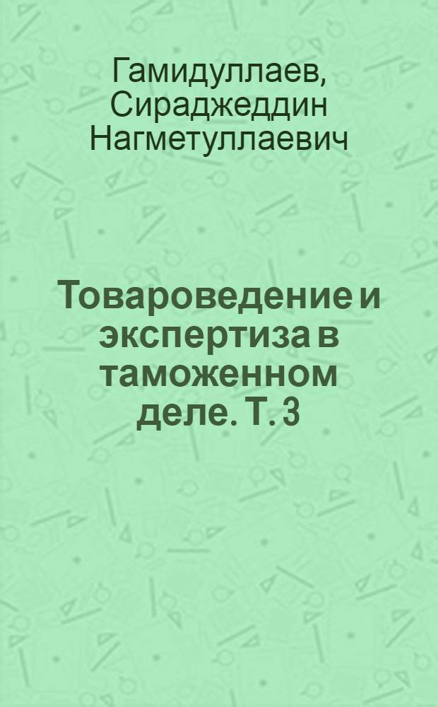 Товароведение и экспертиза в таможенном деле. Т. 3 : Теоретические основы. Продовольственные товары
