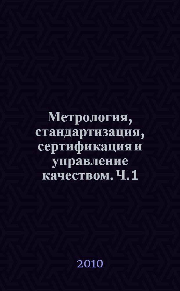 Метрология, стандартизация, сертификация и управление качеством. Ч. 1