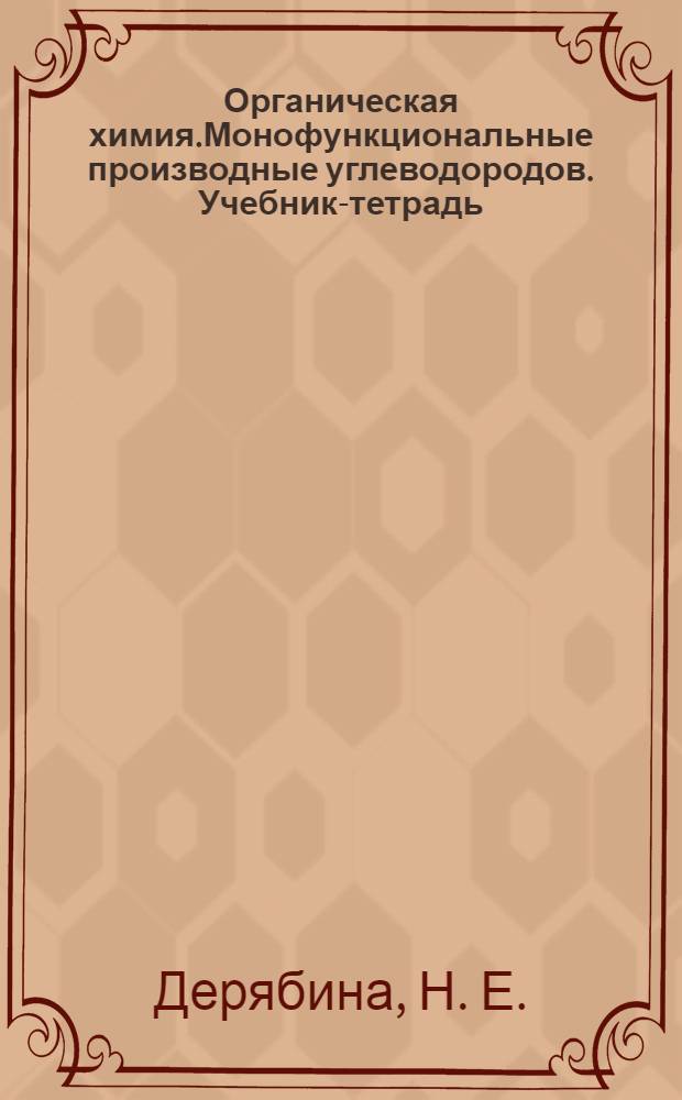 Органическая химия.Монофункциональные производные углеводородов. Учебник-тетрадь
