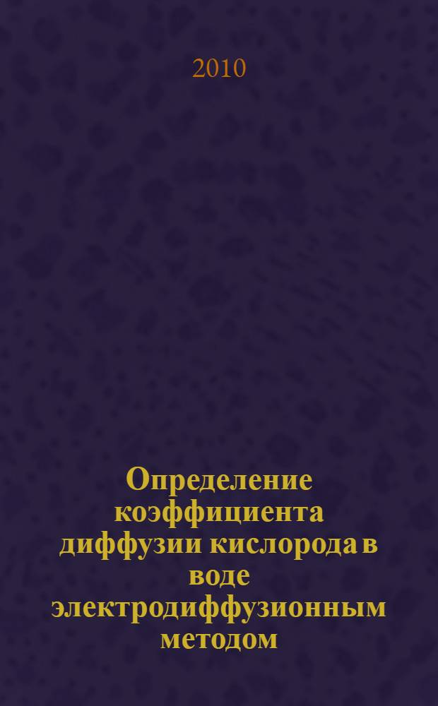 Определение коэффициента диффузии кислорода в воде электродиффузионным методом : методическое пособие для преподавателей, инженерного и лаборантского состава общефизических и химических кафедр