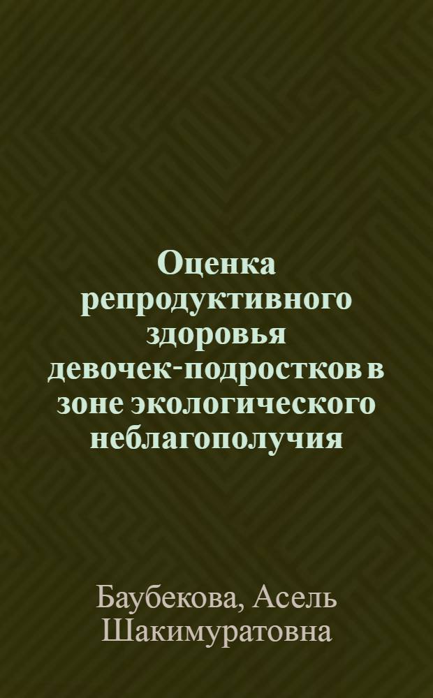 Оценка репродуктивного здоровья девочек-подростков в зоне экологического неблагополучия : автореферат диссертации на соискание ученой степени к.м.н. : специальность 14.00.01